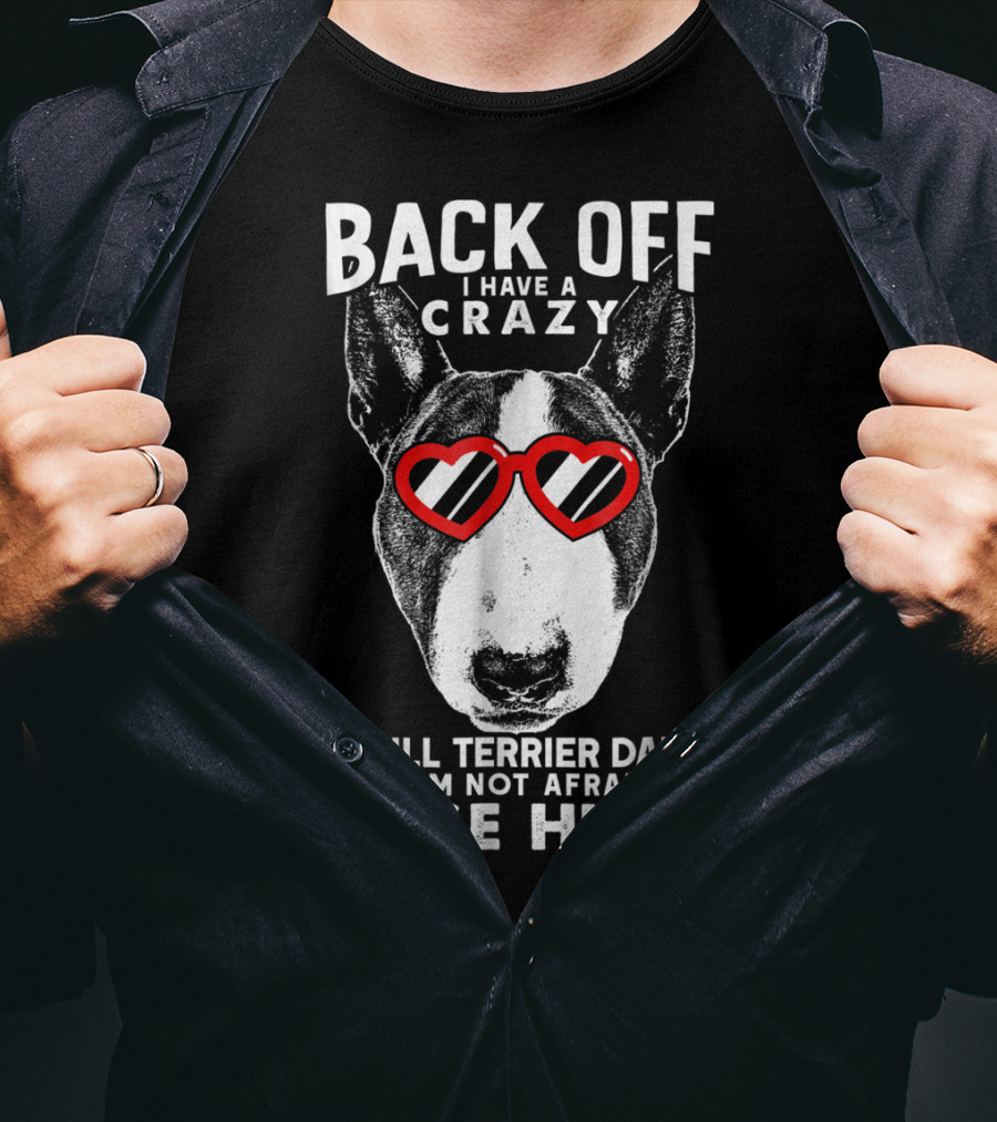 Back Off I Have A Crazy Bull Terrier Dad And I'm Not Afraid To Use Him T-Shirt