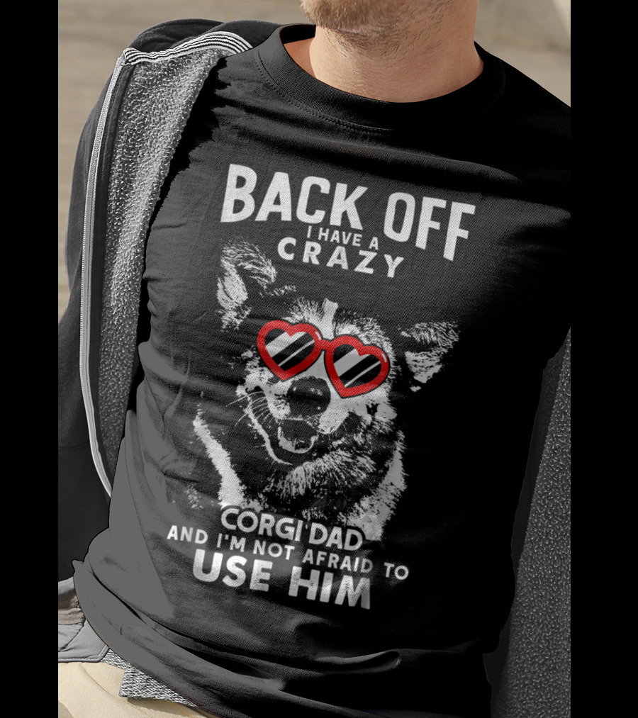 Back Off I Have A Crazy Corgi Dad And I'm Not Afraid To Use Him T-Shirt