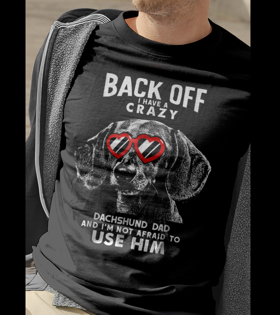 Back Off I Have A Crazy Dachshund Dad And I'm Not Afraid To Use Him T-Shirt