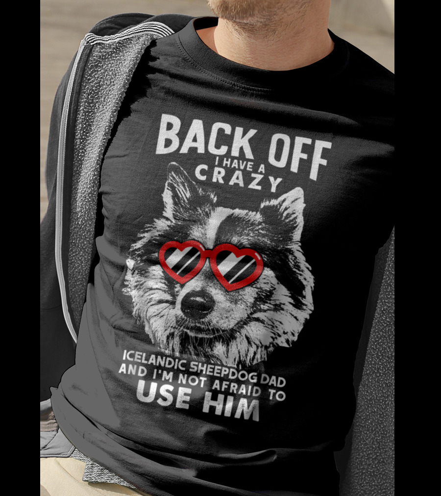 Back Off I Have A Crazy Icelandic Sheepdog Dad And I'm Not Afraid To Use Him T-Shirt
