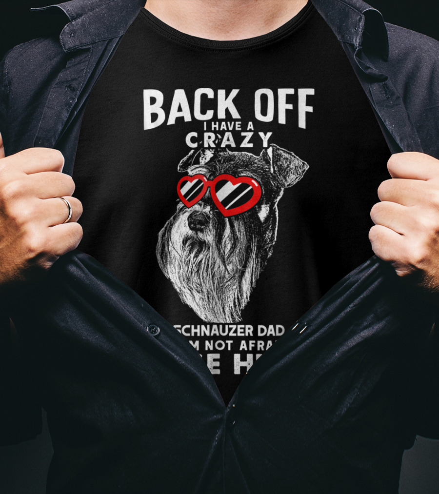 Back Off I Have A Crazy Schnauzer Dad And I'm Not Afraid To Use Him T-Shirt