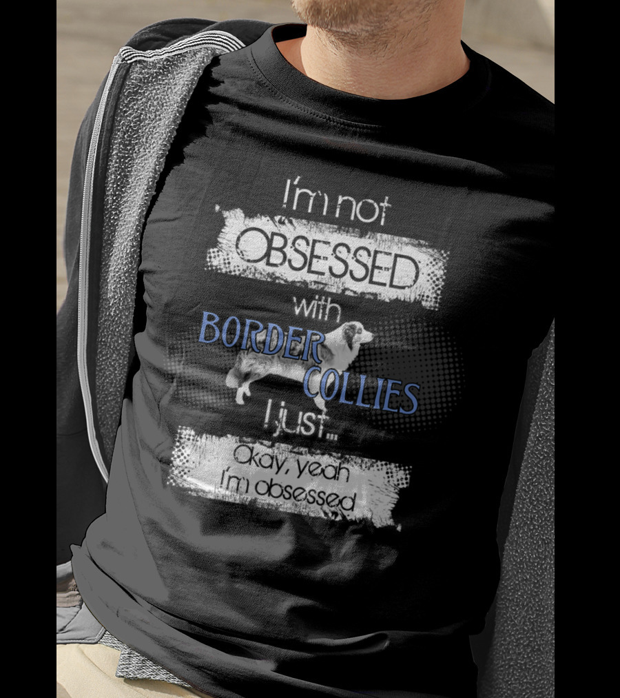 I'm Not Obsessed With Border Collies I Just Okay Yeah I'm Obsessed Border Collies Lover For Border Collie Dog Mom Or Dad26 T-Shirt