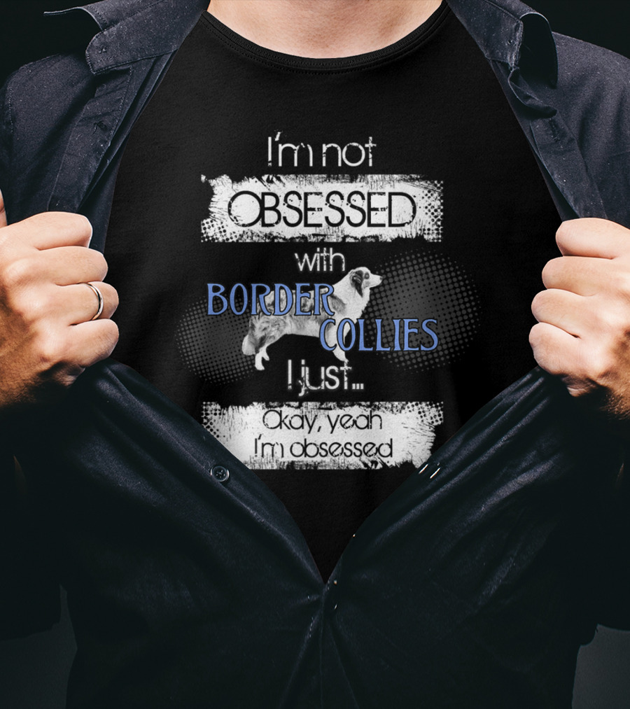 I'm Not Obsessed With Border Collies I Just Okay Yeah I'm Obsessed Border Collies Lover For Border Collie Dog Mom Or Dad26 T-Shirt