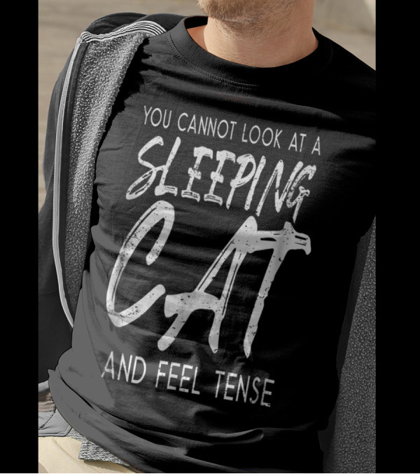 You Cannot Look At A Sleeping Cat And Feel Tense Cat Dad27 T-Shirt