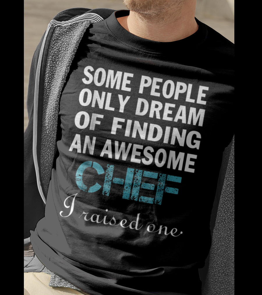 Some People Only Dream Of Finding An Awesome Chef I Raised One T-Shirt