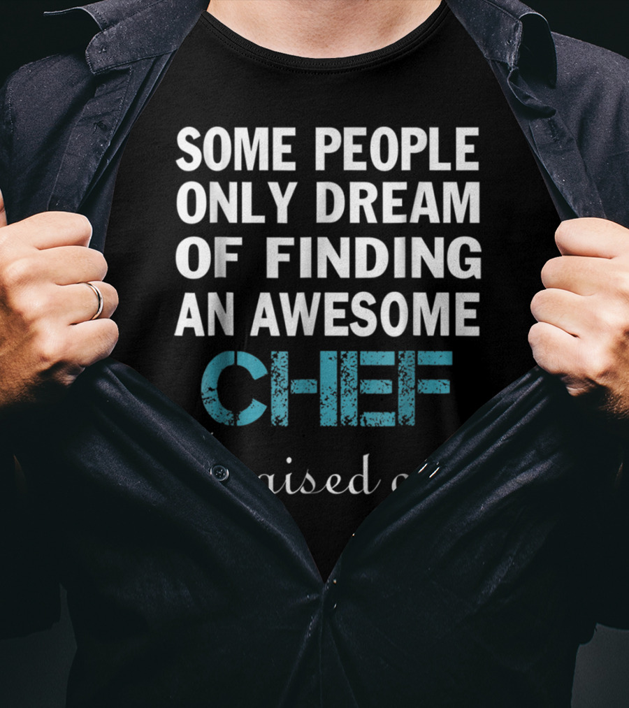 Some People Only Dream Of Finding An Awesome Chef I Raised One T-Shirt