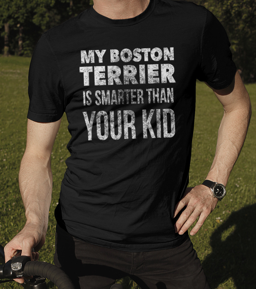 My Boston Terrier Is Smarter Than Your Kid Dad Men Or Women27 T-Shirt