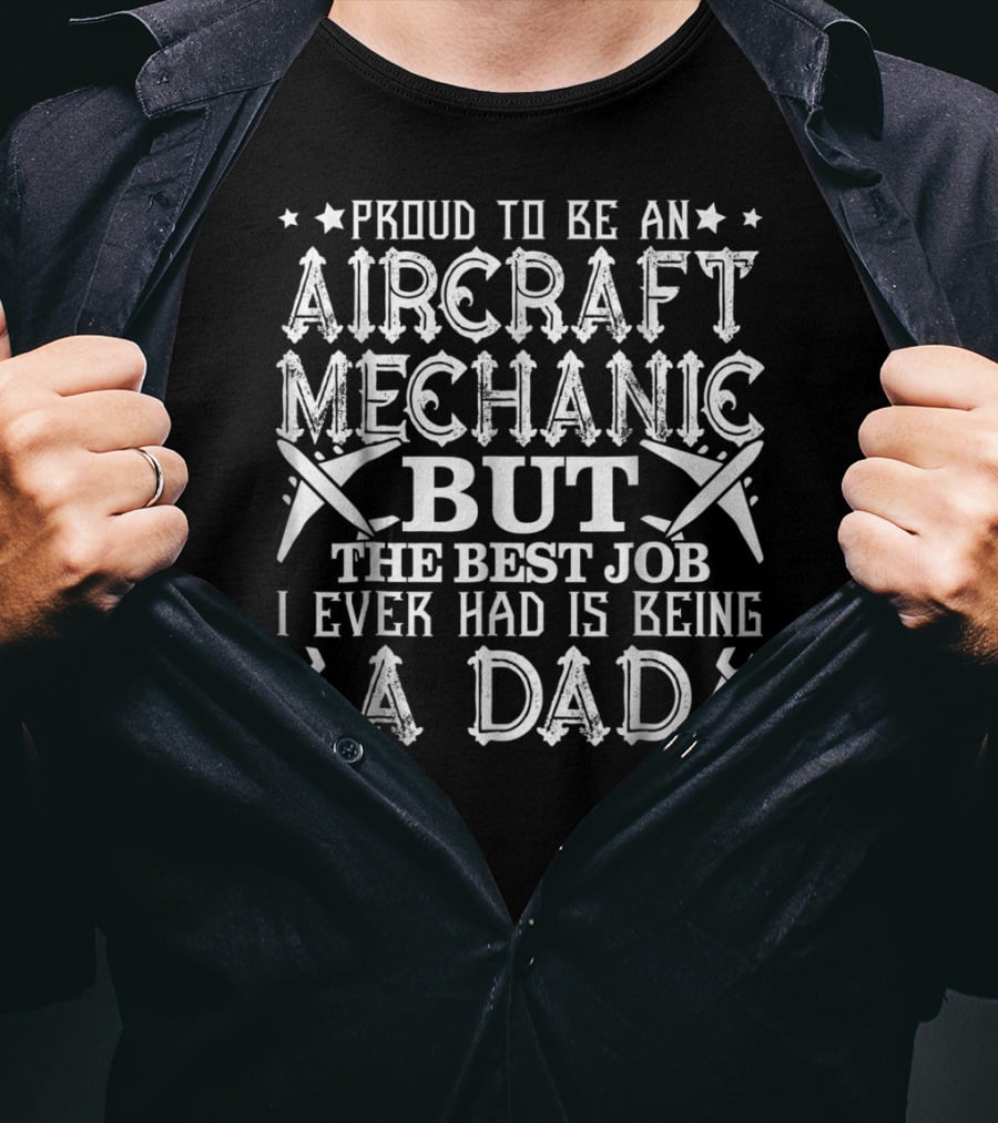 Proud To Be An Aircraft Mechanic But The Best Job I Ever Had Is Being A Dad T-Shirt