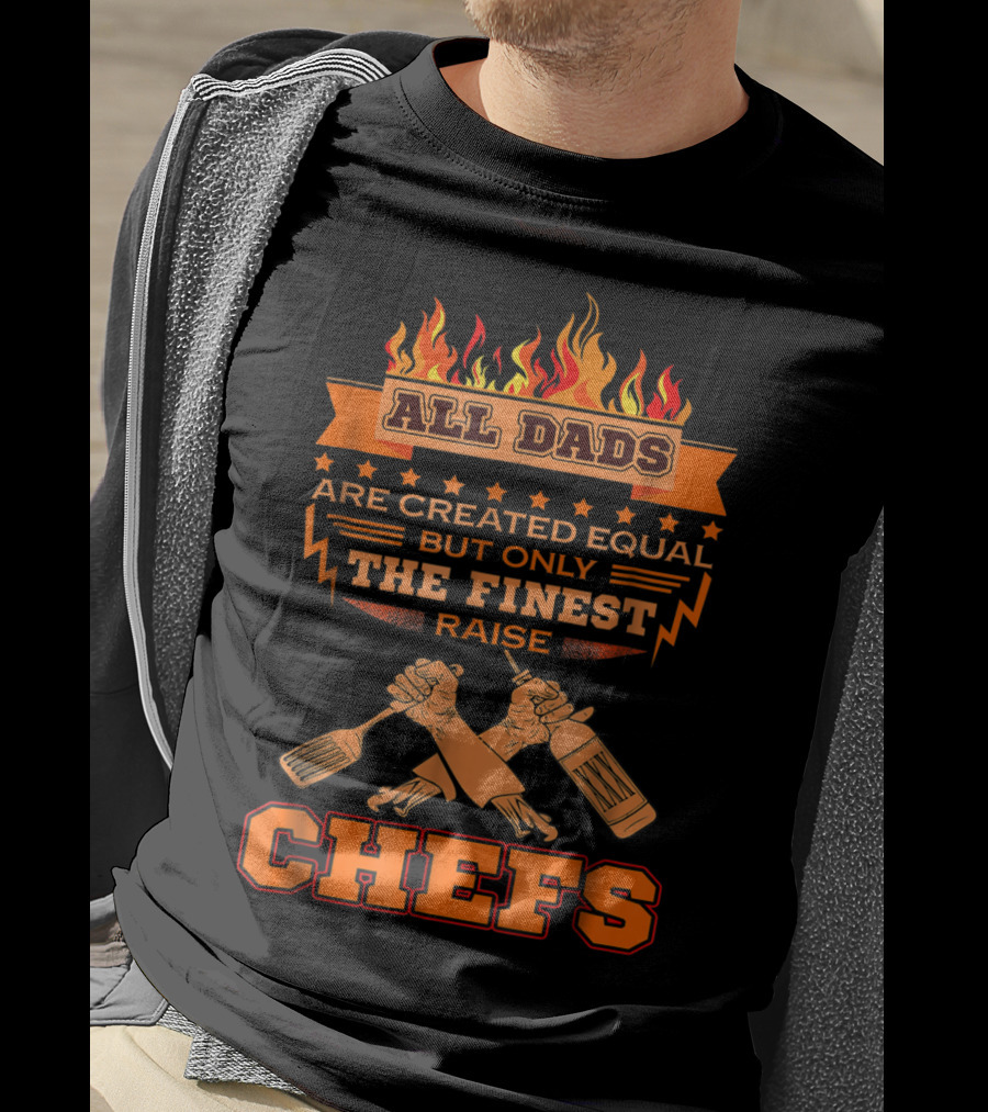 All Dads Are Created Equal But Only The Finest Raise Chefs T-Shirt