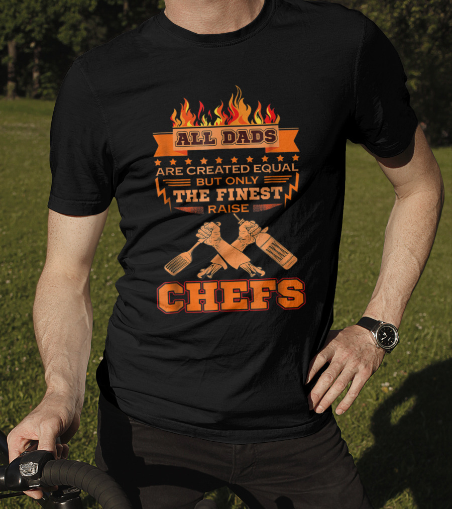 All Dads Are Created Equal But Only The Finest Raise Chefs T-Shirt