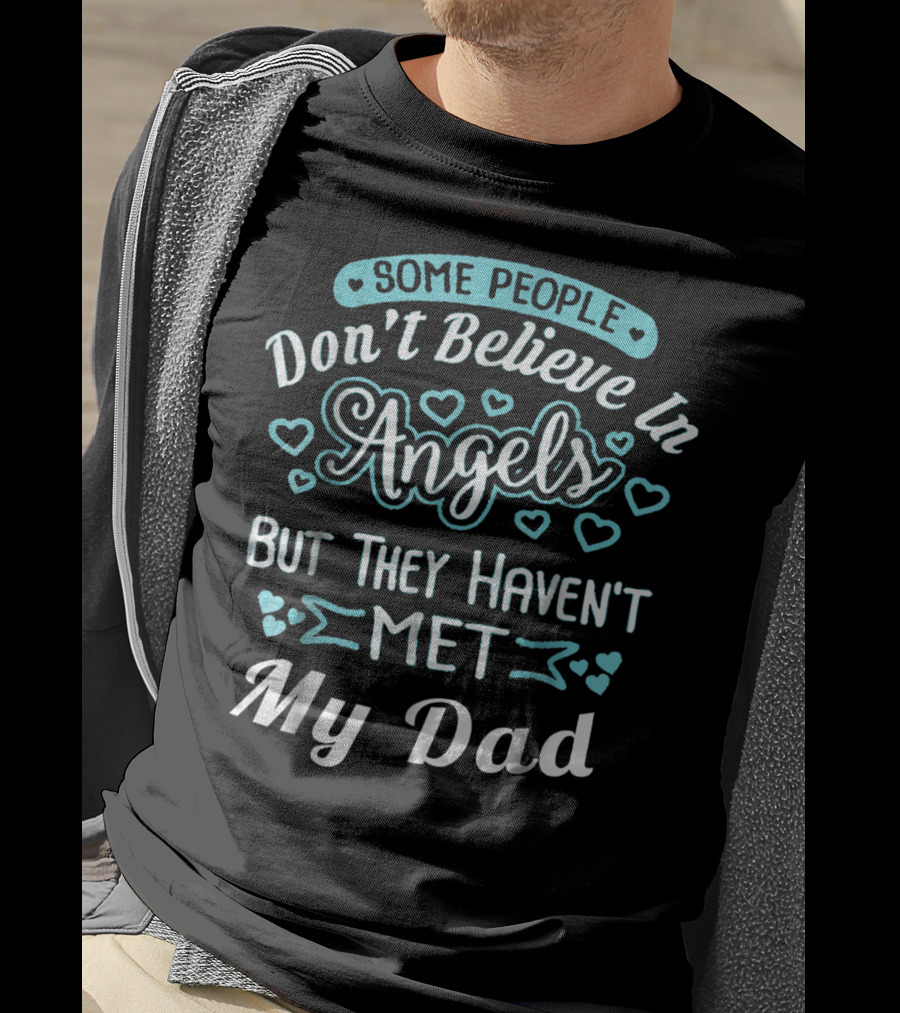 Some People Don't Believe In Angels But They Haven't Met My Dad T-Shirt