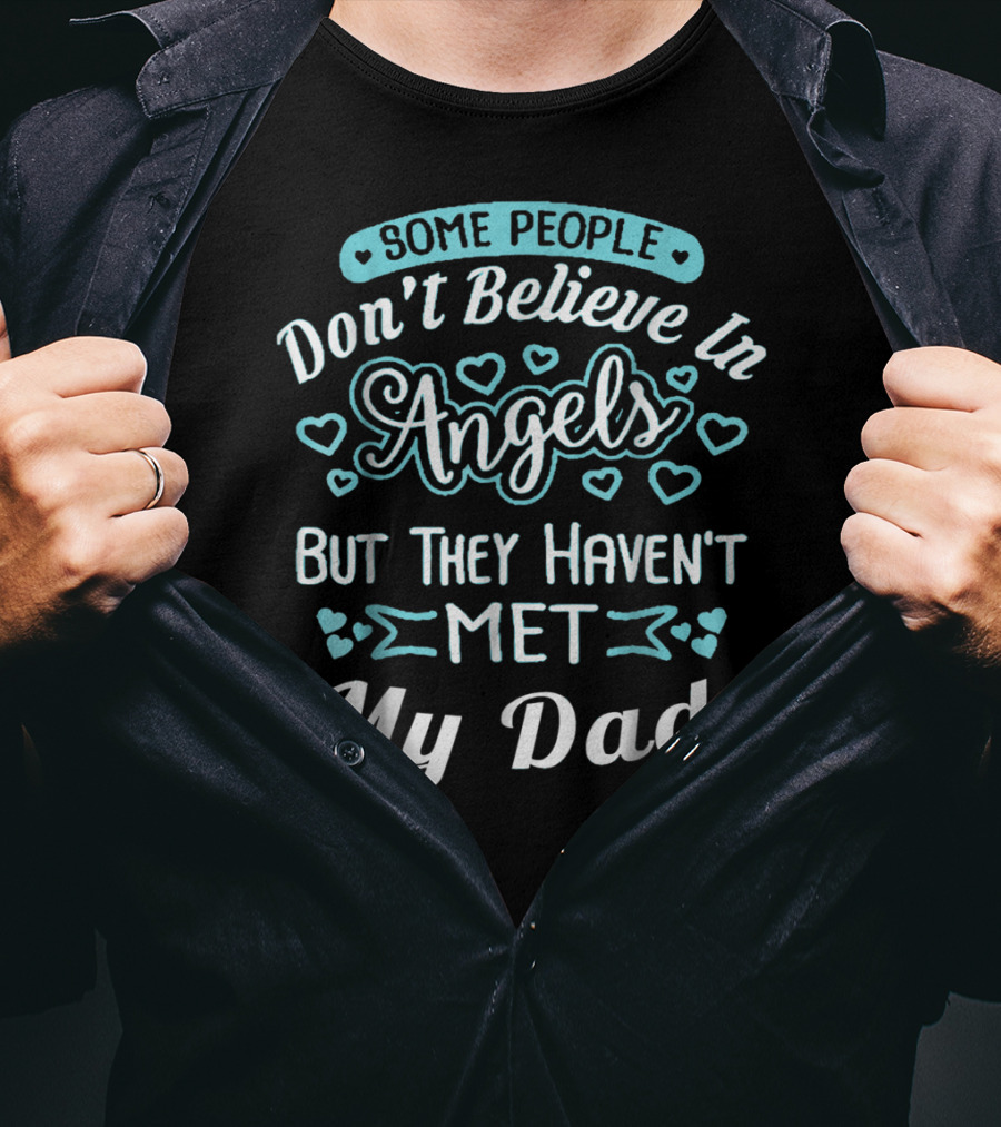 Some People Don't Believe In Angels But They Haven't Met My Dad T-Shirt