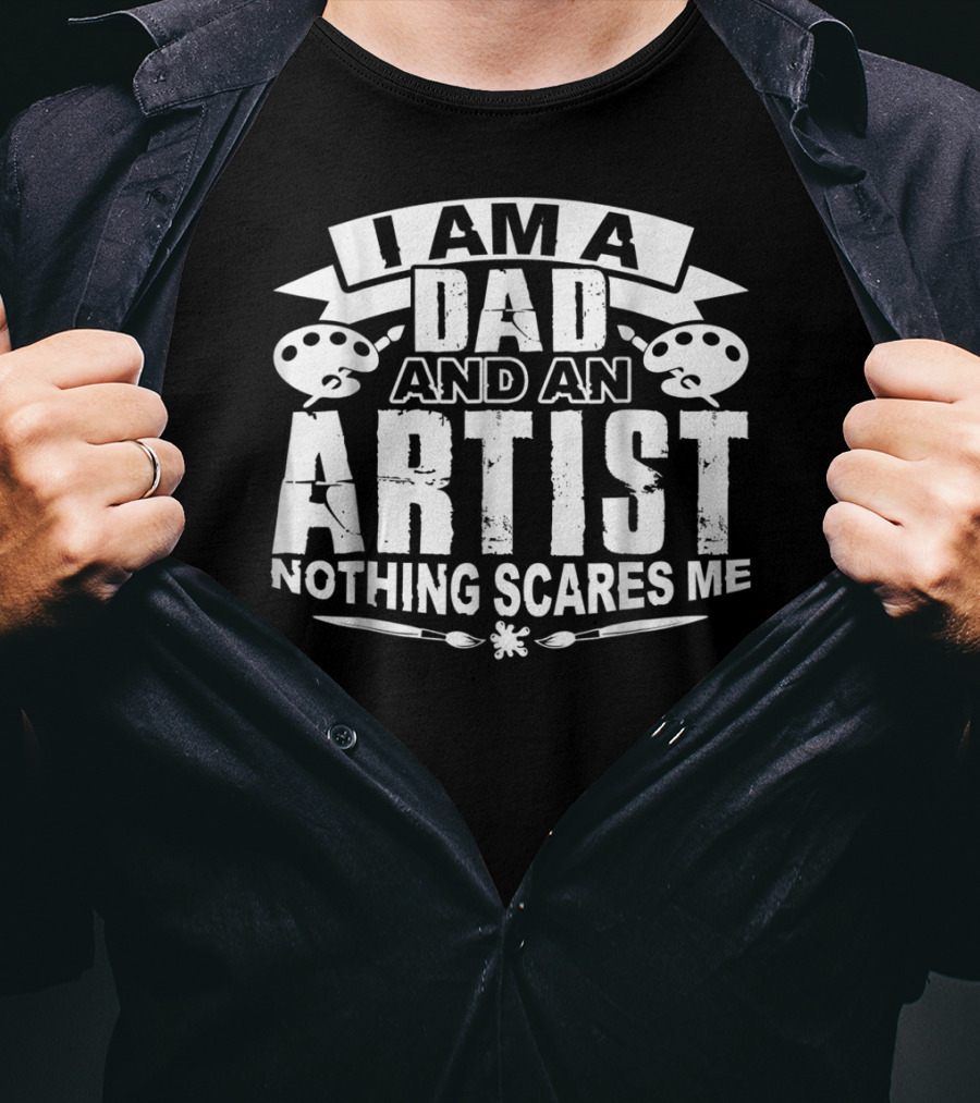 I Am A Dad And An Artist Nothing Scares Me T-Shirt