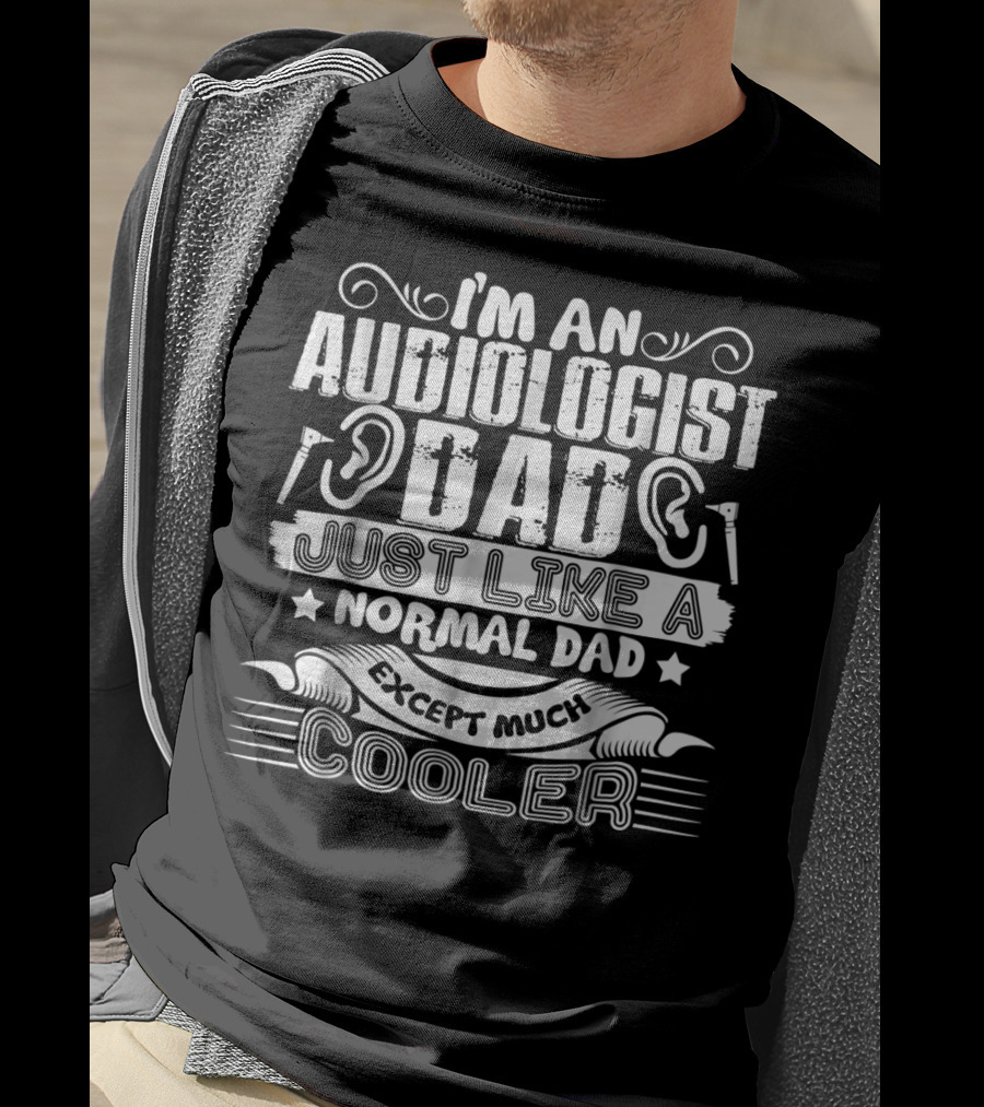 I'm An Audiologist Dad Just Like A Normal Dad Except Much Cooler T-Shirt