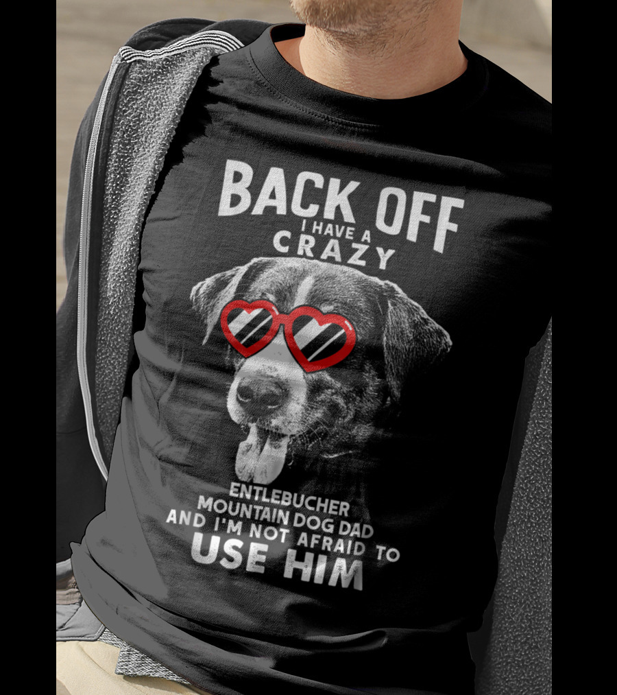 Back Off I Have A Crazy Entlebucher Mountain Dog Dad And I'm Not Afraid To Use Him T-Shirt