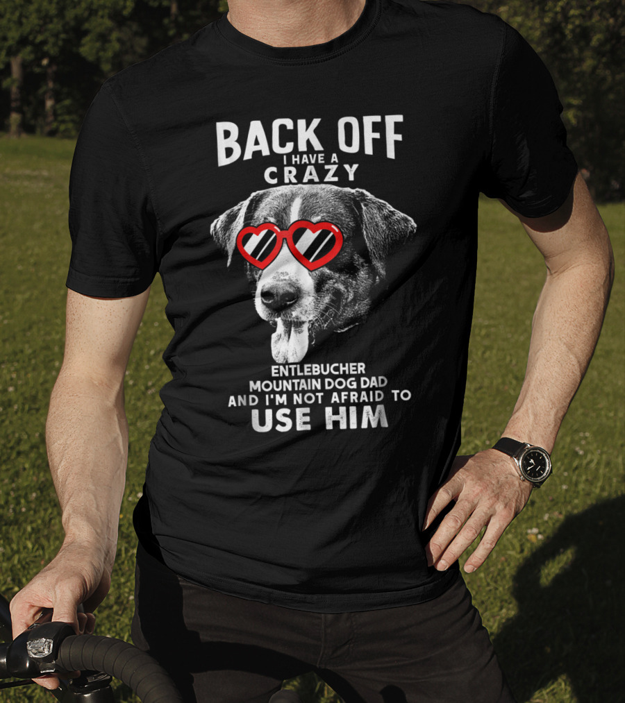 Back Off I Have A Crazy Entlebucher Mountain Dog Dad And I'm Not Afraid To Use Him T-Shirt
