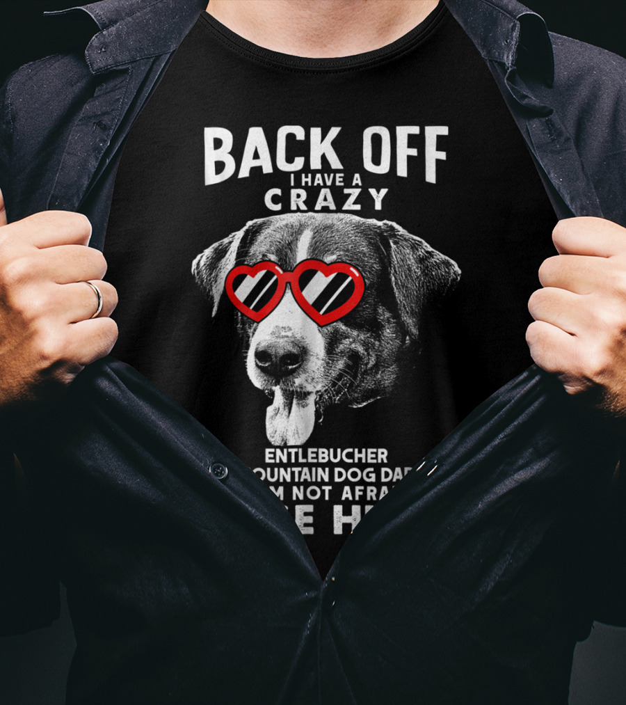 Back Off I Have A Crazy Entlebucher Mountain Dog Dad And I'm Not Afraid To Use Him T-Shirt