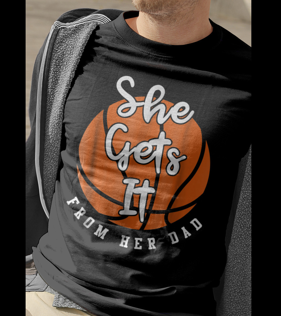 Basketball Dad She Gets It From Her Dad Basketball T-Shirt