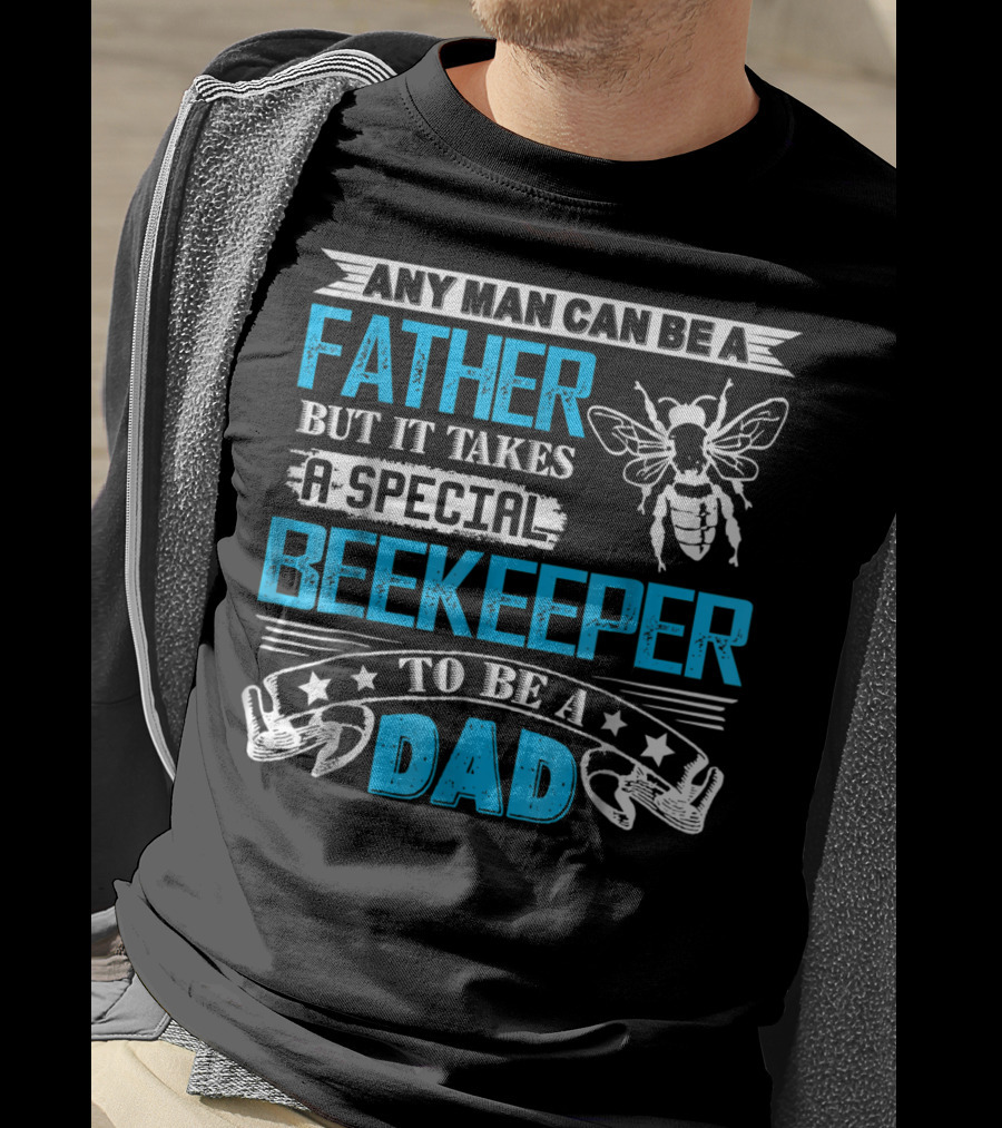Any Man Can Be A Father But It Takes A Special Beekeeper To Be A Dad T-Shirt