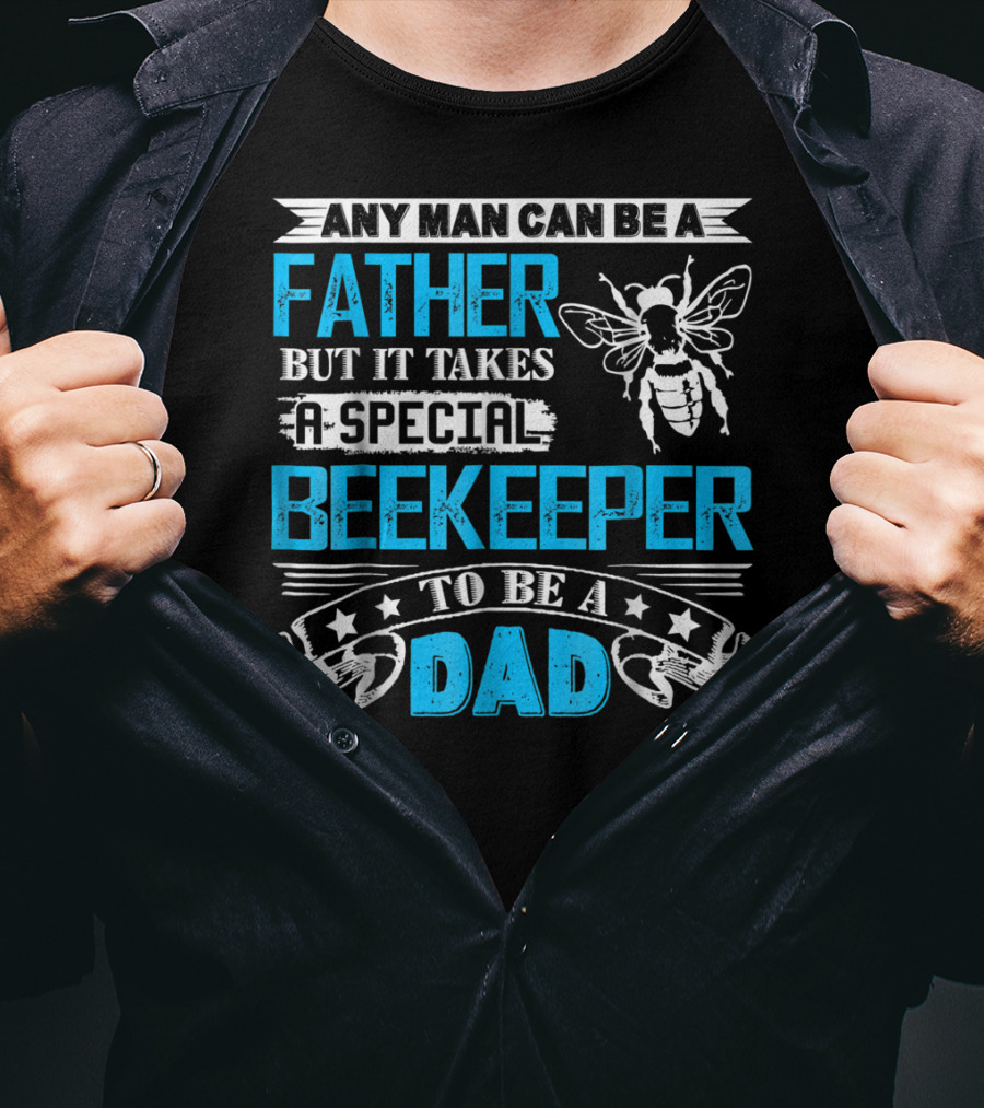 Any Man Can Be A Father But It Takes A Special Beekeeper To Be A Dad T-Shirt
