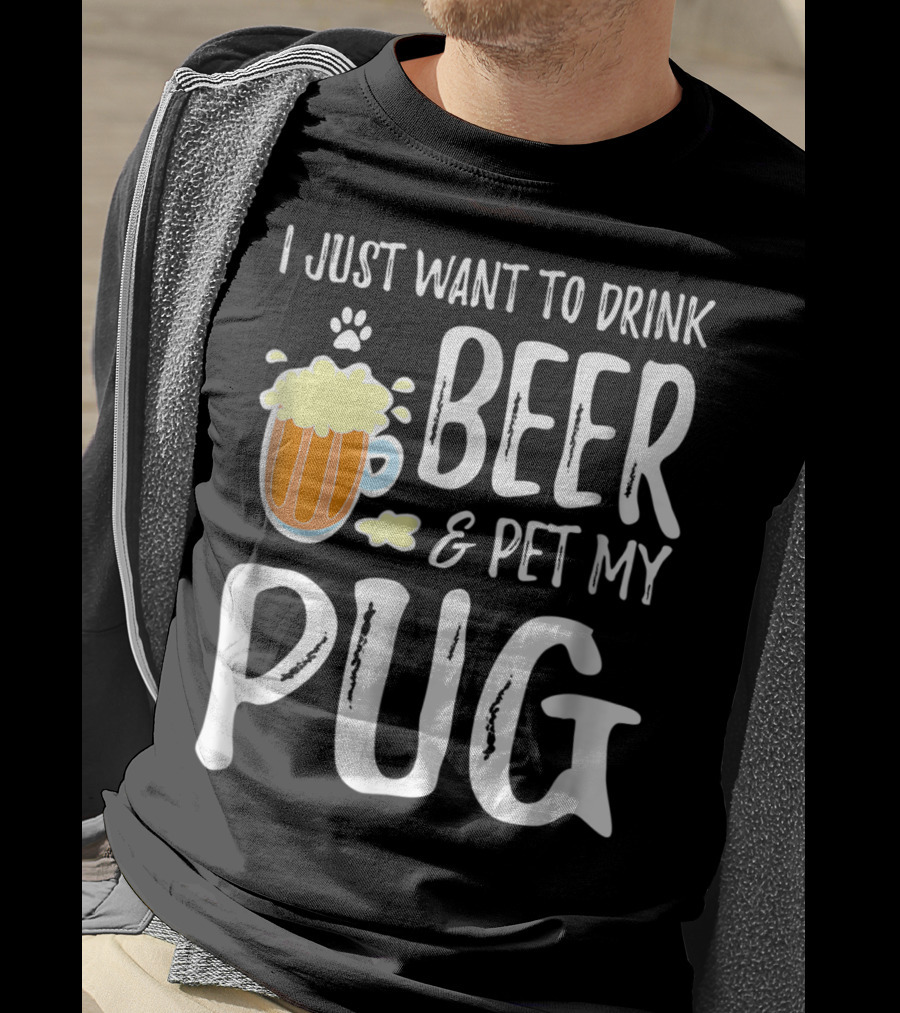 I Just Want To Drink Beer And Pet My Pug Dog Mom Or Dog Dad Idea86 T-Shirt