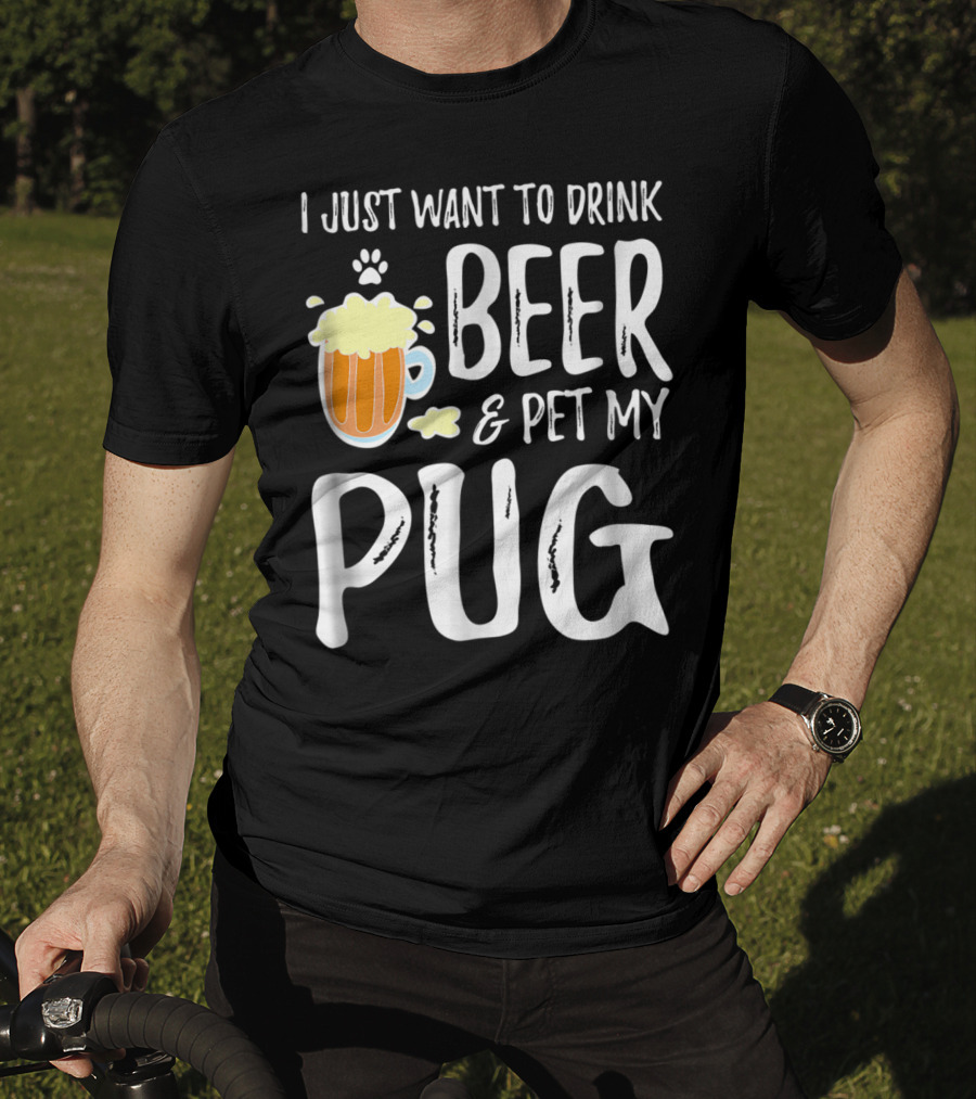 I Just Want To Drink Beer And Pet My Pug Dog Mom Or Dog Dad Idea86 T-Shirt