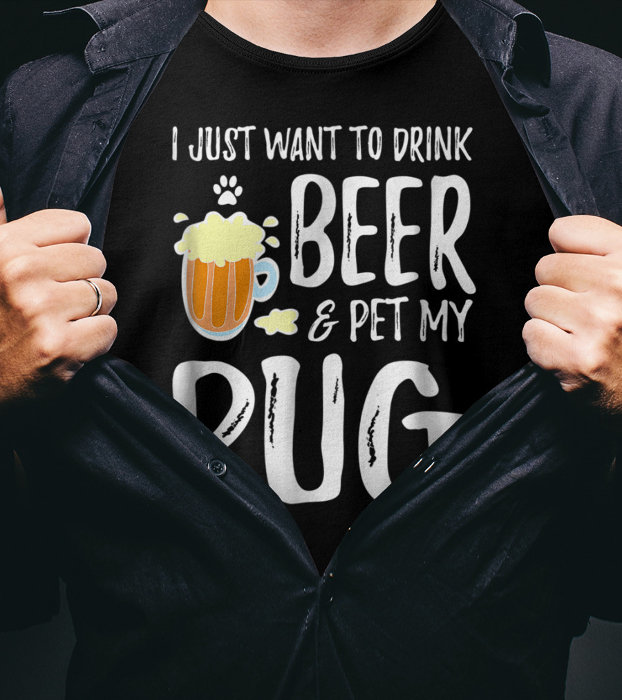 I Just Want To Drink Beer And Pet My Pug Dog Mom Or Dog Dad Idea86 T-Shirt