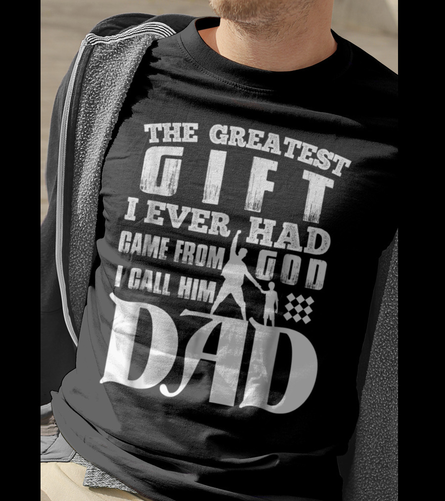 The Greatest Gift I Ever Had Came From God I Call Him Dad T-Shirt