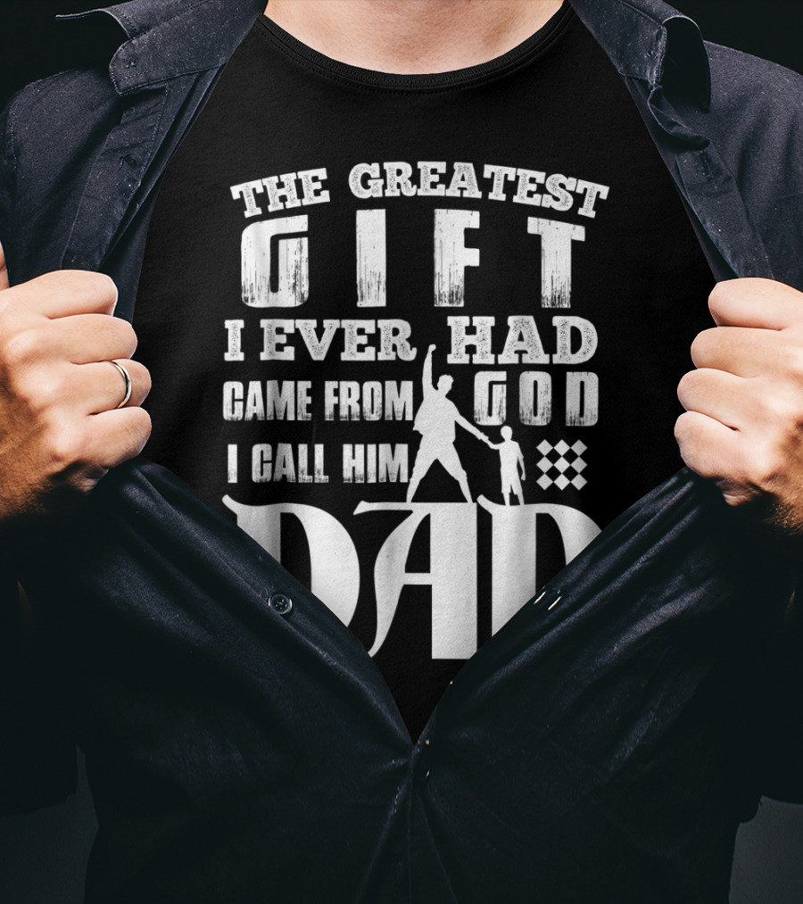 The Greatest Gift I Ever Had Came From God I Call Him Dad T-Shirt