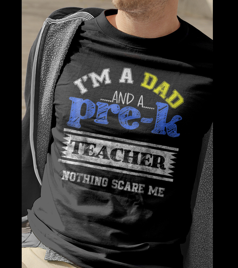 I'm A Dad And A Pre-K Teacher Nothing Scare Me T-Shirt