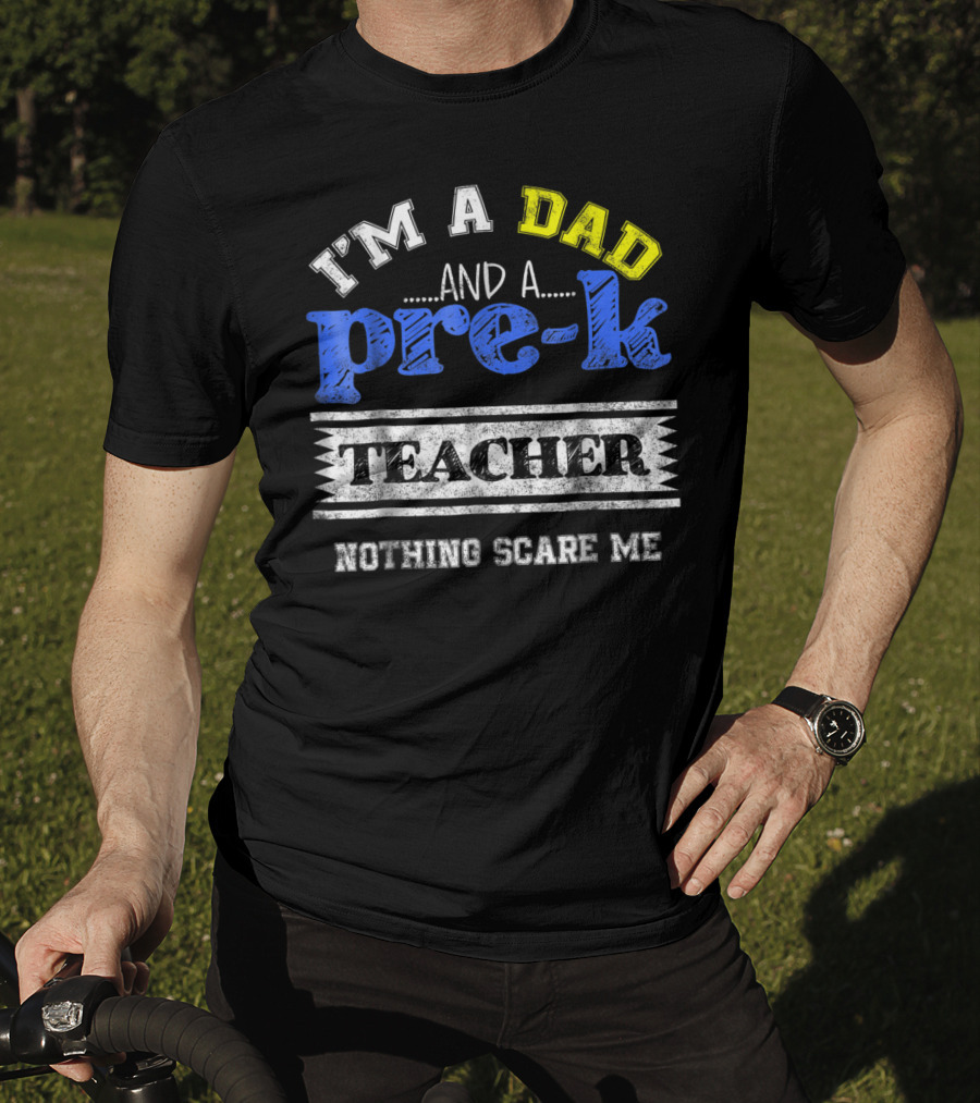 I'm A Dad And A Pre-K Teacher Nothing Scare Me T-Shirt