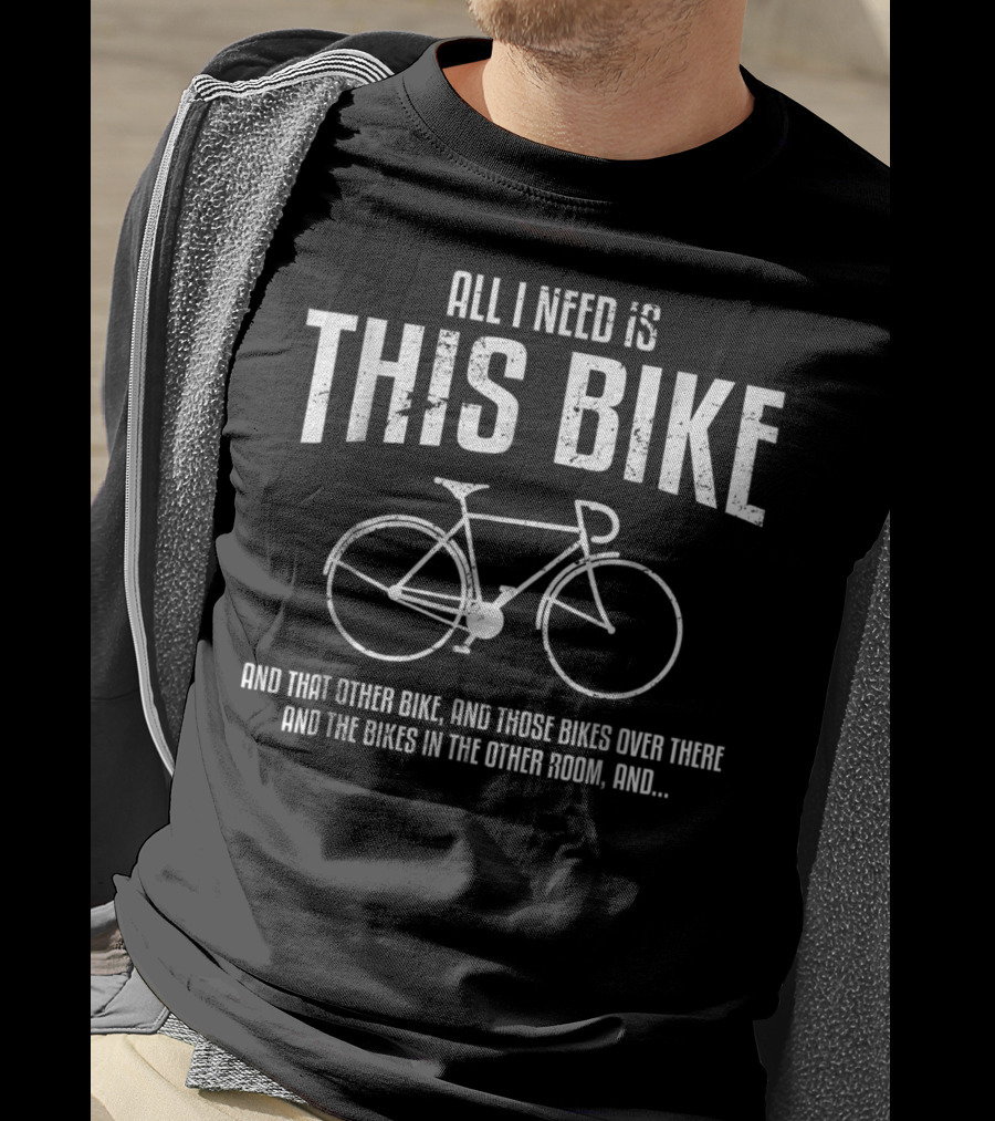 All I Need Is This Bike And That Other Bike And Those Bikes Cycling Dad T-Shirt