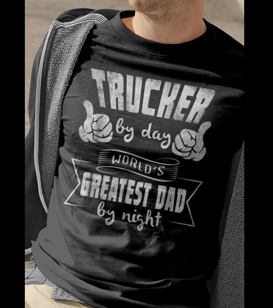 Trucker By Day World's Greatest Dad By Night T-Shirt
