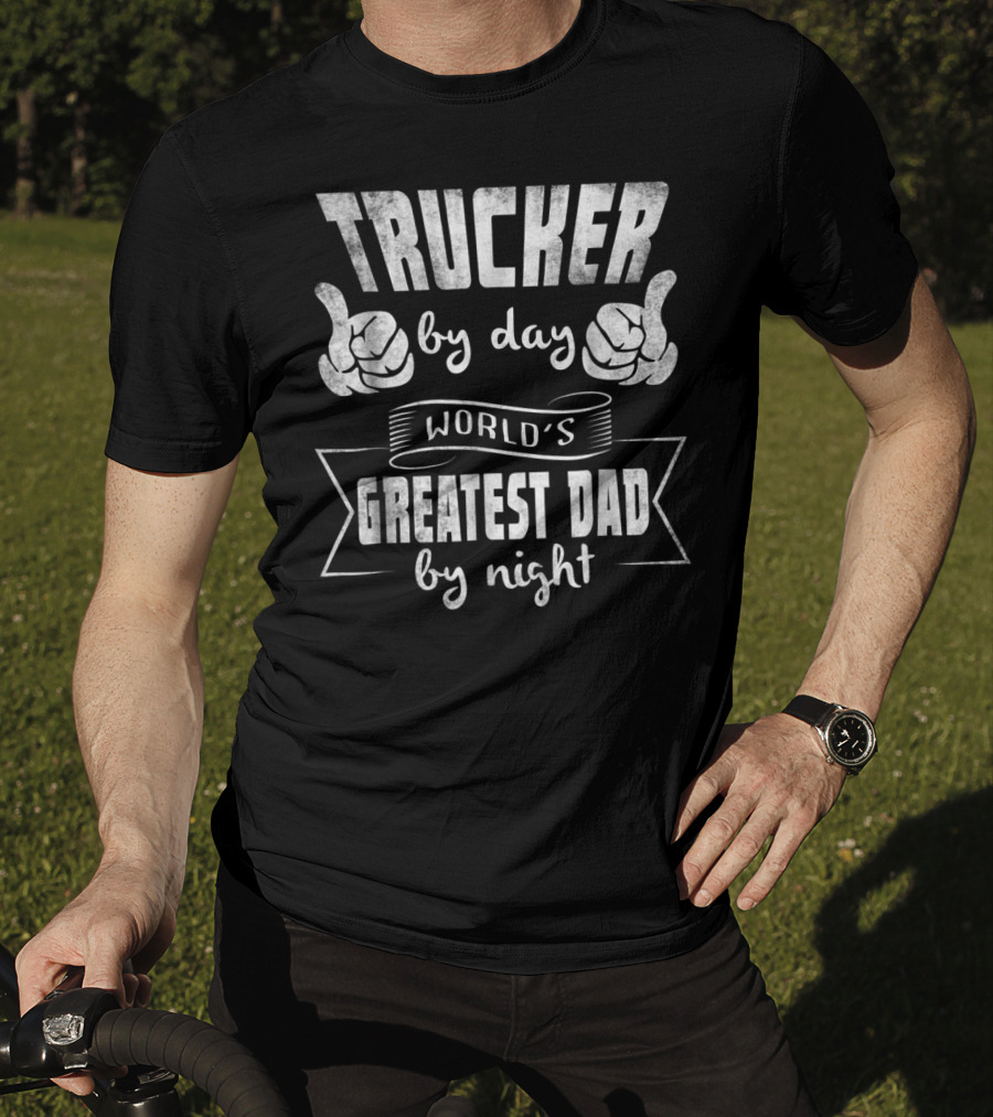 Trucker By Day World's Greatest Dad By Night T-Shirt