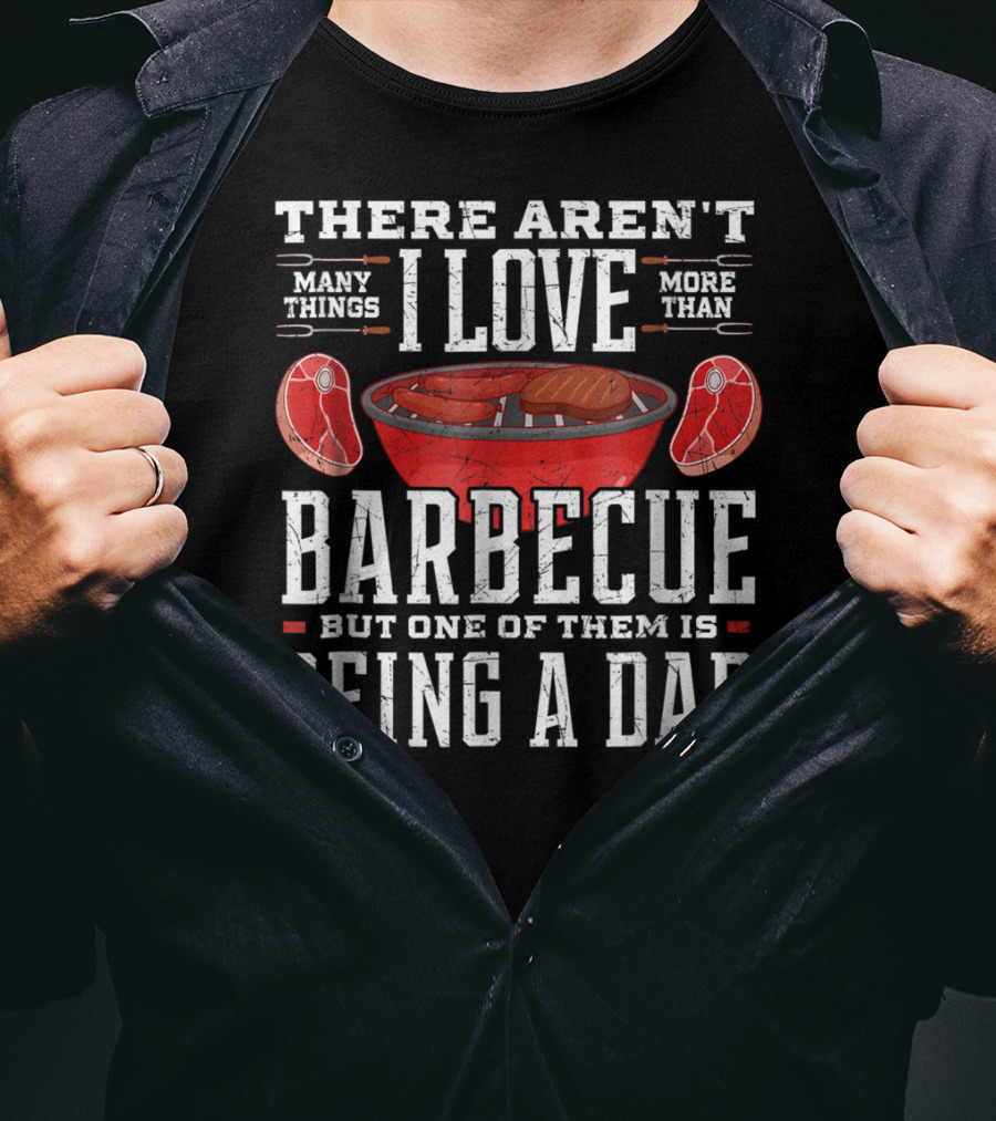 There Aren't Many Things I Love More Than Barbecue But One Of Them Is Being A Dad T-Shirt