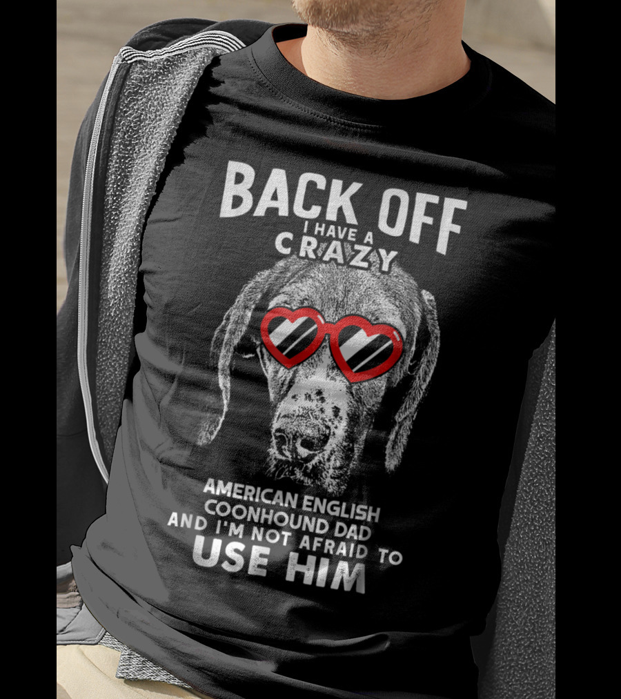 Back Off I Have A Crazy American English Coonhound Dad And I'm Not Afraid To Use Him T-Shirt