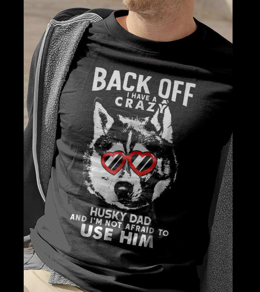 Back Off I Have A Crazy Husky Dad And I'm Not Afraid To Use Him T-Shirt