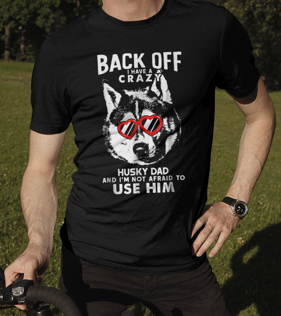 Back Off I Have A Crazy Husky Dad And I'm Not Afraid To Use Him T-Shirt