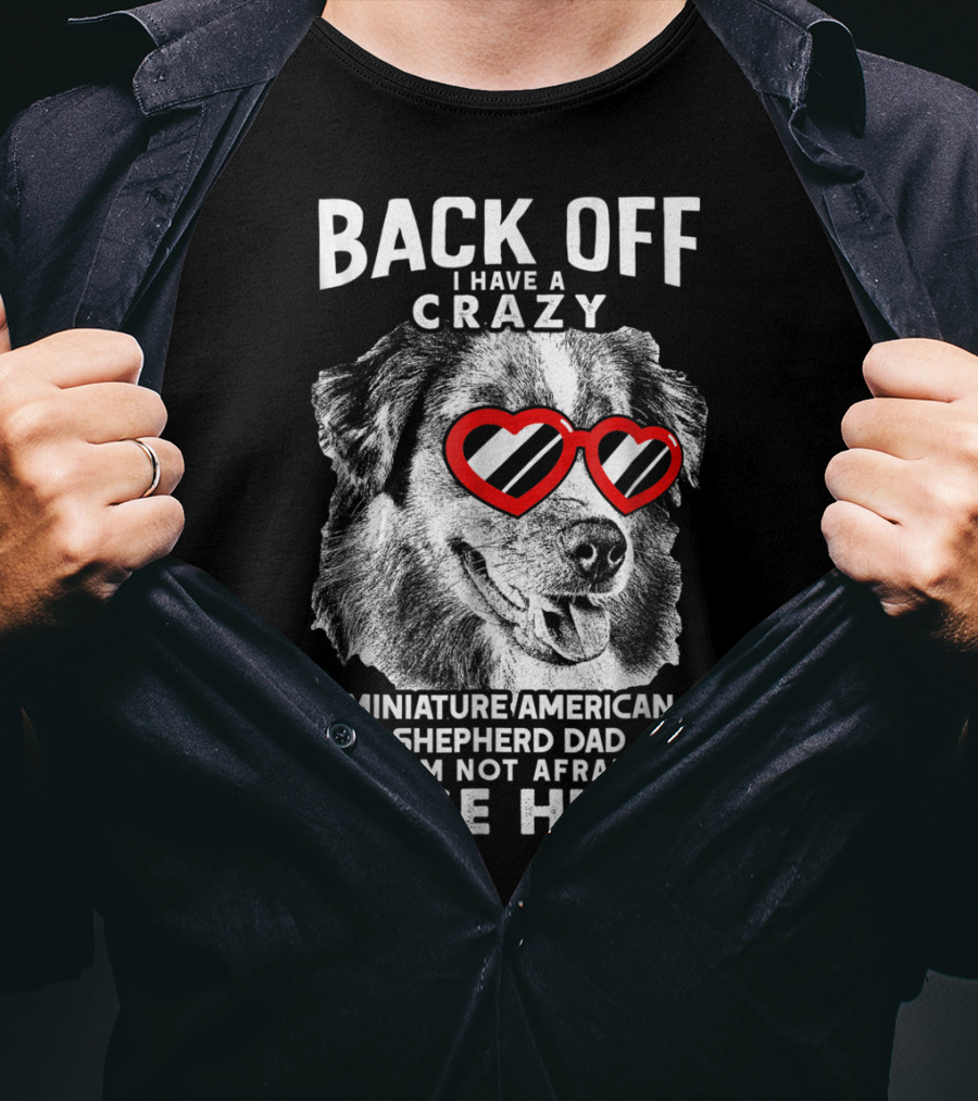Back Off I Have A Crazy Miniature American Shepherd Dad And I'm Not Afraid To Use Him T-Shirt