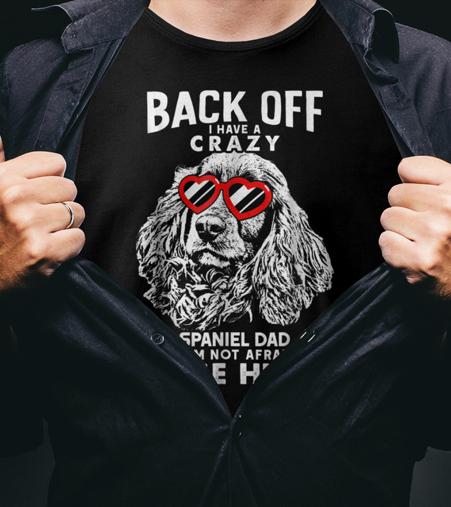 Back Off I Have A Crazy Spaniel Dad And I'm Not Afraid To Use Him T-Shirt