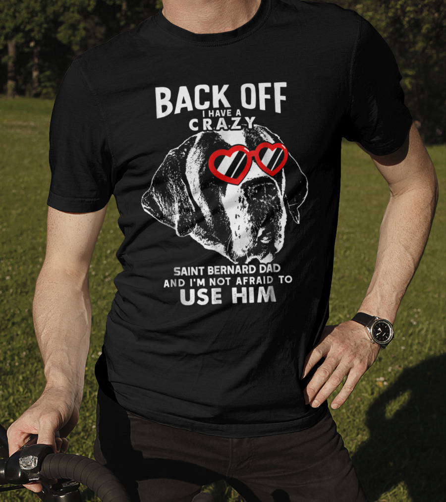 Back Off I Have A Crazy Saint Bernard Dad And I'm Not Afraid To Use Him T-Shirt