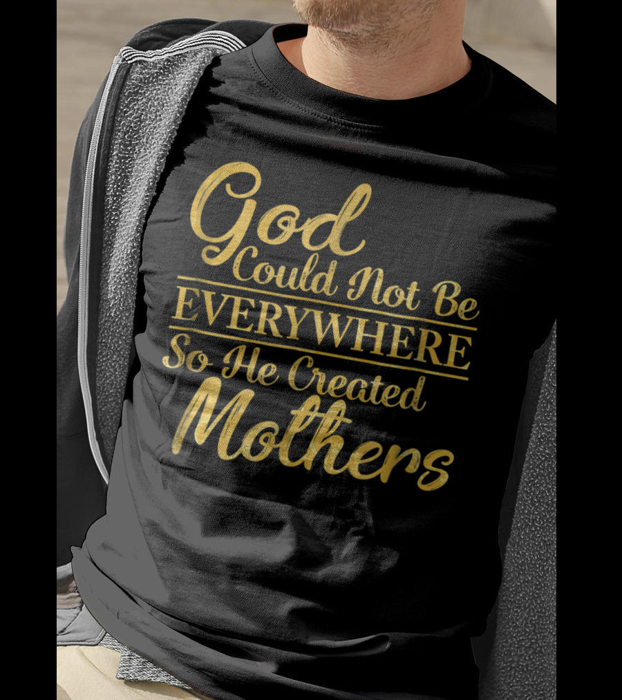 God Could Not Be Everywhere So He Created Mothers Best Mom Mother Women Dad Son Daughter33 T-Shirt