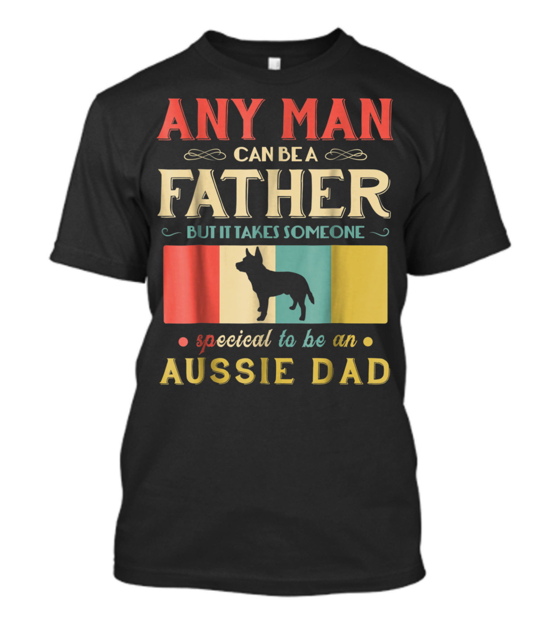 Any Man Can Be A Father But It Takes Someone Special To Be An Aussie Dad T-Shirt