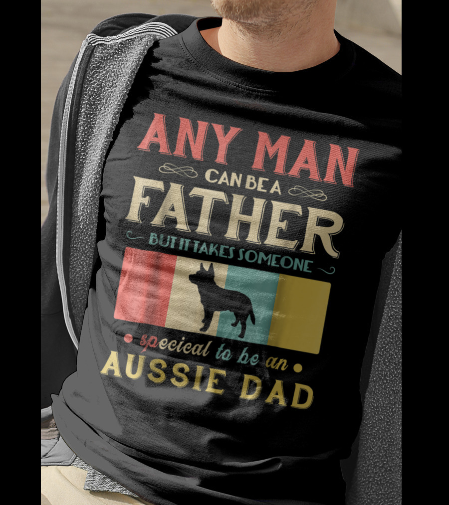Any Man Can Be A Father But It Takes Someone Special To Be An Aussie Dad T-Shirt