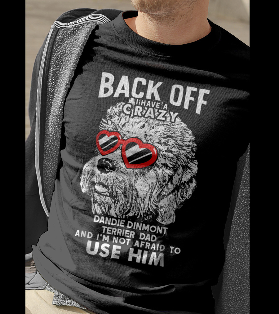 Back Off I Have A Crazy Dandie Dinmont Terrier Dad And I'm Not Afraid To Use Him T-Shirt