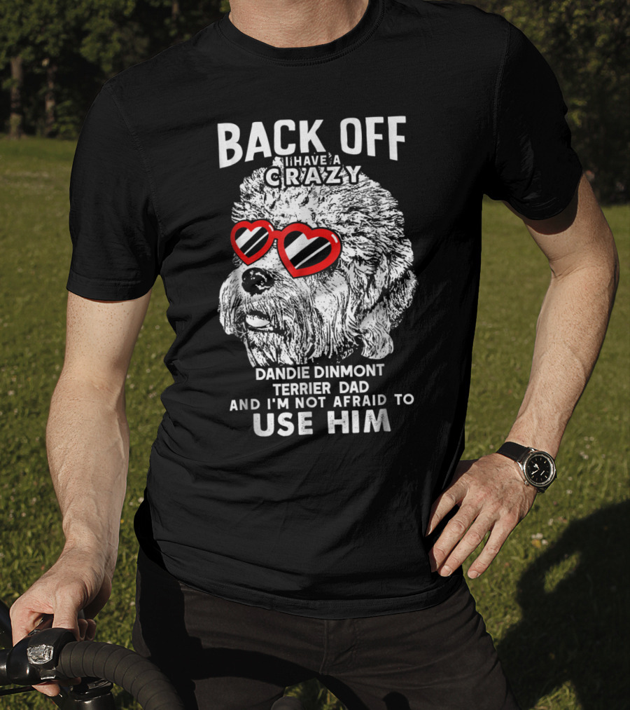 Back Off I Have A Crazy Dandie Dinmont Terrier Dad And I'm Not Afraid To Use Him T-Shirt