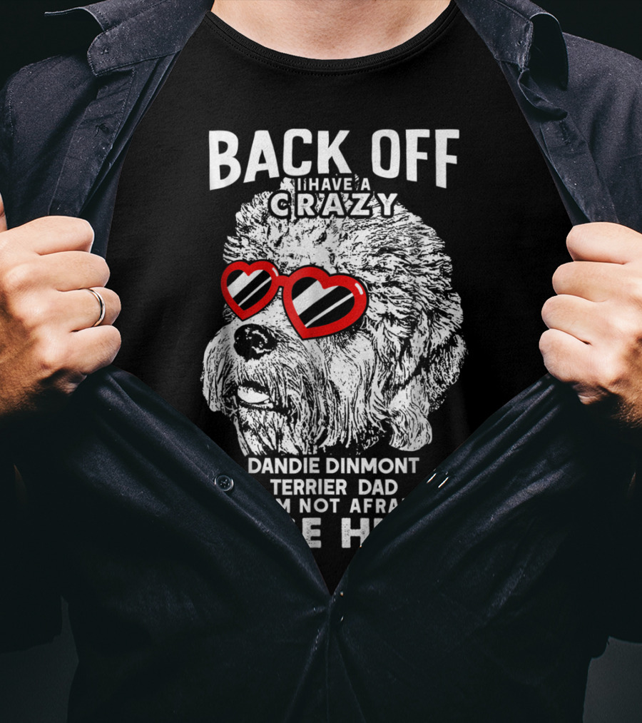 Back Off I Have A Crazy Dandie Dinmont Terrier Dad And I'm Not Afraid To Use Him T-Shirt