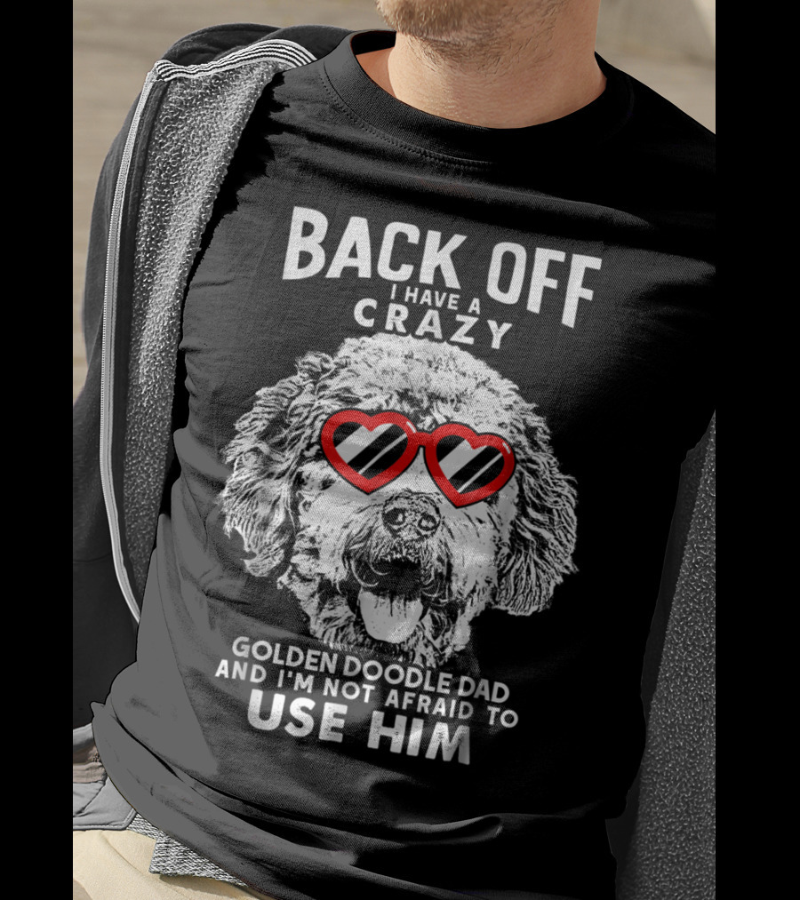 Back Off I Have A Crazy Goldendoodle Dad And I'm Not Afraid To Use Him T-Shirt