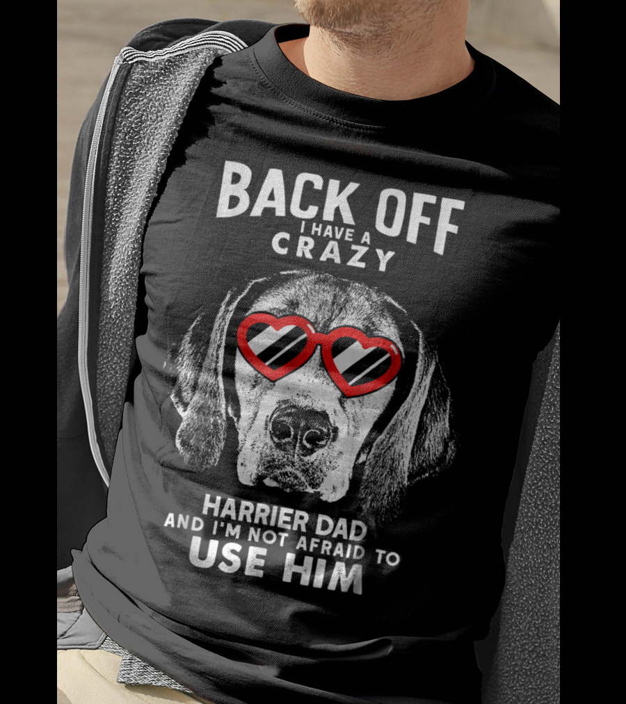 Back Off I Have A Crazy Harrier Dad And I'm Not Afraid To Use Him T-Shirt