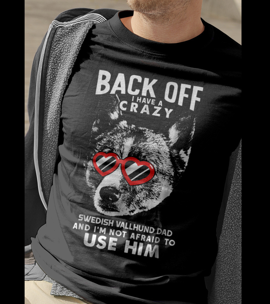 Back Off I Have A Crazy Swedish Vallhund Dad And I'm Not Afraid To Use Him T-Shirt